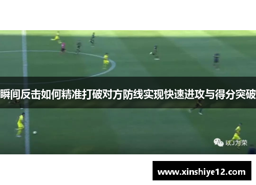 瞬间反击如何精准打破对方防线实现快速进攻与得分突破