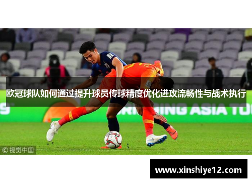 欧冠球队如何通过提升球员传球精度优化进攻流畅性与战术执行