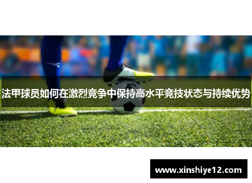 法甲球员如何在激烈竞争中保持高水平竞技状态与持续优势