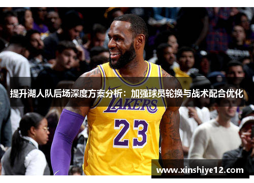提升湖人队后场深度方案分析：加强球员轮换与战术配合优化