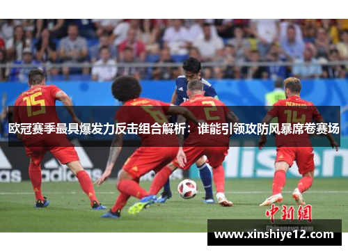欧冠赛季最具爆发力反击组合解析：谁能引领攻防风暴席卷赛场