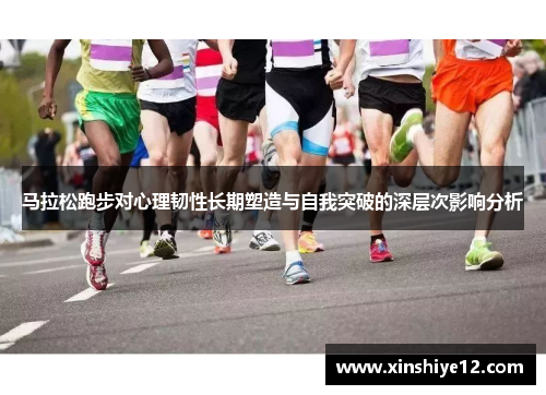 马拉松跑步对心理韧性长期塑造与自我突破的深层次影响分析